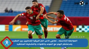 المواجهة الحاسمة.. نهائي كأس أمم إفريقيا للمحليين بين المغرب ومدغشقر اليوم مع الموعد والقنوات والتشكيلة المنتظرة